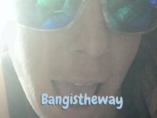 Bangistheway